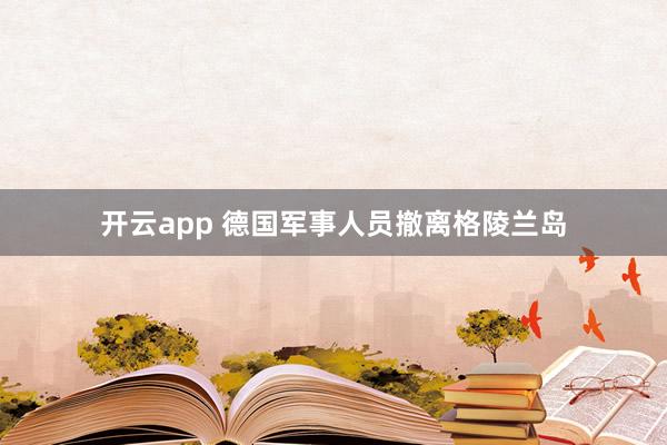 开云app 德国军事人员撤离格陵兰岛