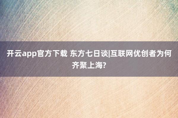 开云app官方下载 东方七日谈|互联网优创者为何齐聚上海?