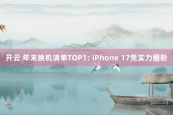 开云 年末换机清单TOP1: iPhone 17凭实力圈粉