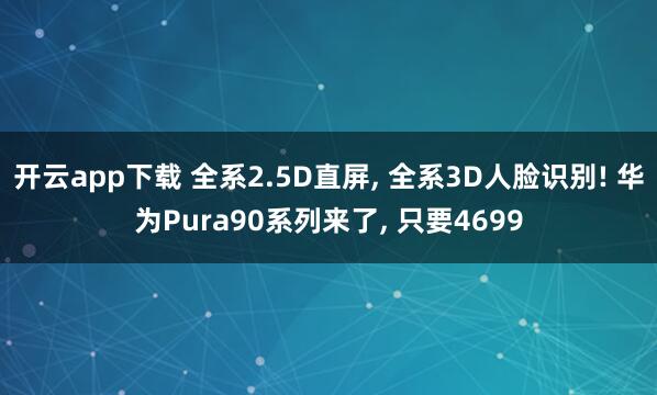 开云app下载 全系2.5D直屏, 全系3D人脸识别! 华为Pura90系列来了, 只要4699