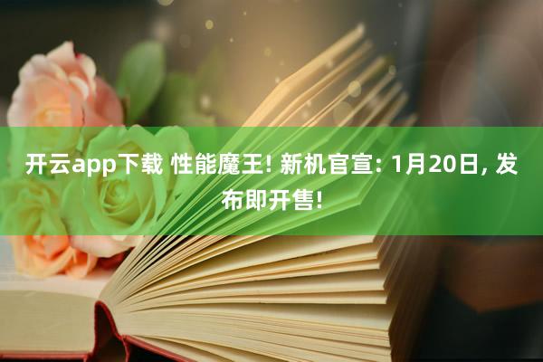 开云app下载 性能魔王! 新机官宣: 1月20日, 发布即开售!