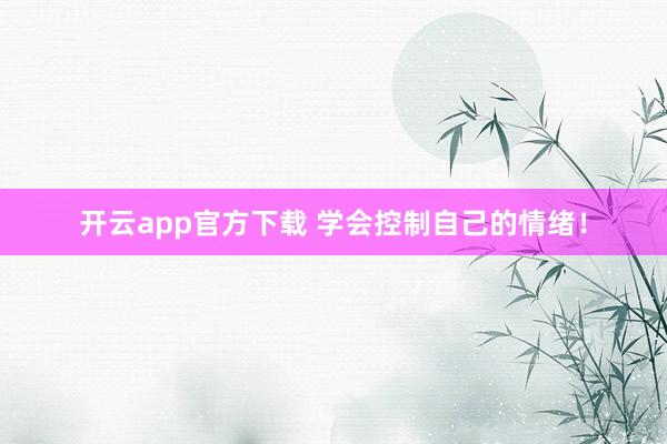 开云app官方下载 学会控制自己的情绪！