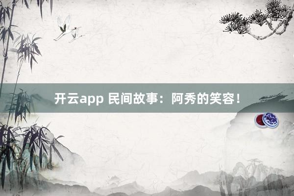 开云app 民间故事：阿秀的笑容！