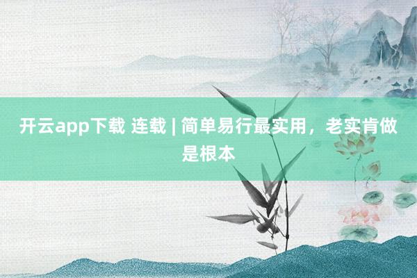 开云app下载 连载 | 简单易行最实用，老实肯做是根本