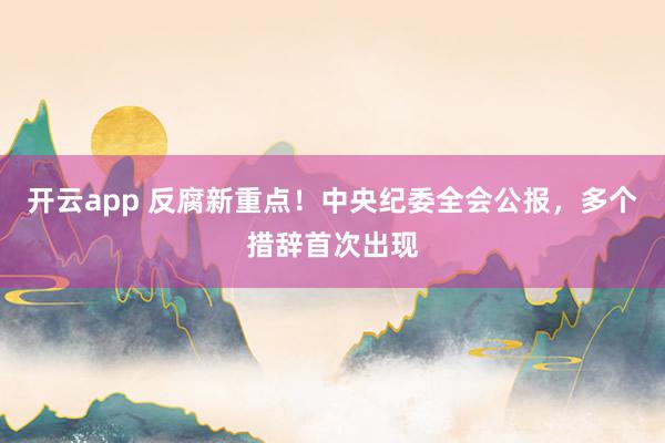 开云app 反腐新重点!中央纪委全会公报,多个措辞首次出现