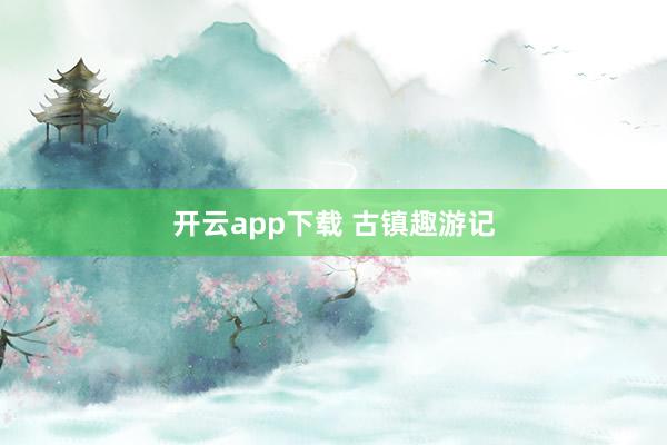 开云app下载 古镇趣游记