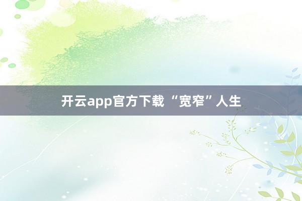 开云app官方下载 “宽窄”人生