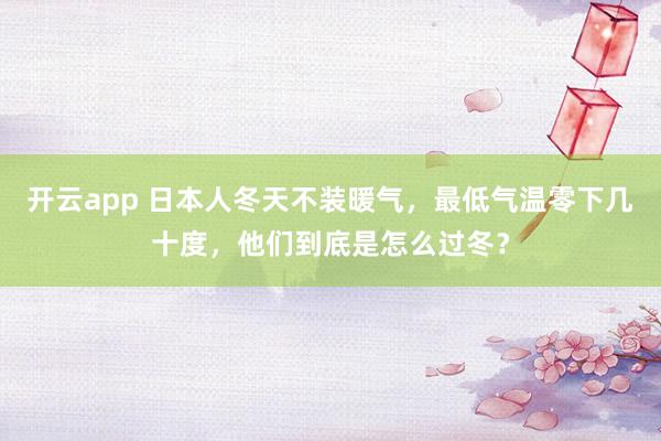 开云app 日本人冬天不装暖气，最低气温零下几十度，他们到底是怎么过冬？