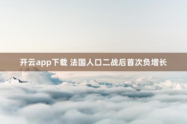 开云app下载 法国人口二战后首次负增长