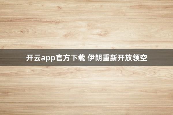 开云app官方下载 伊朗重新开放领空