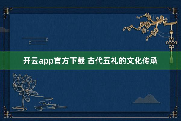 开云app官方下载 古代五礼的文化传承