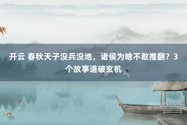 开云 春秋天子没兵没地，诸侯为啥不敢推翻？3个故事道破玄机