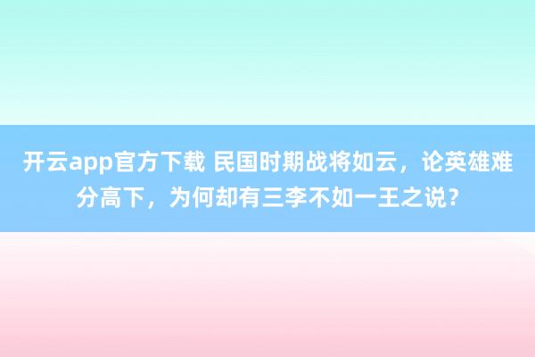 开云app官方下载 民国时期战将如云，论英雄难分高下，为何却有三李不如一王之说？
