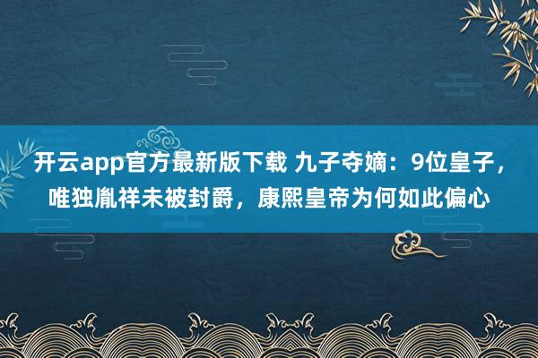开云app官方最新版下载 九子夺嫡：9位皇子，唯独胤祥未被封爵，康熙皇帝为何如此偏心