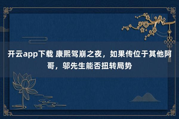 开云app下载 康熙驾崩之夜，如果传位于其他阿哥，邬先生能否扭转局势