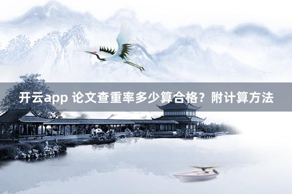 开云app 论文查重率多少算合格？附计算方法