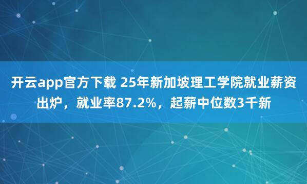 开云app官方下载 25年新加坡理工学院就业薪资出炉,就业率87.2%,起薪中位数3千新