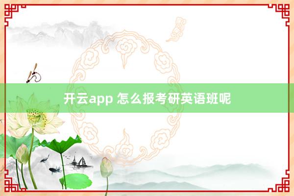 开云app 怎么报考研英语班呢