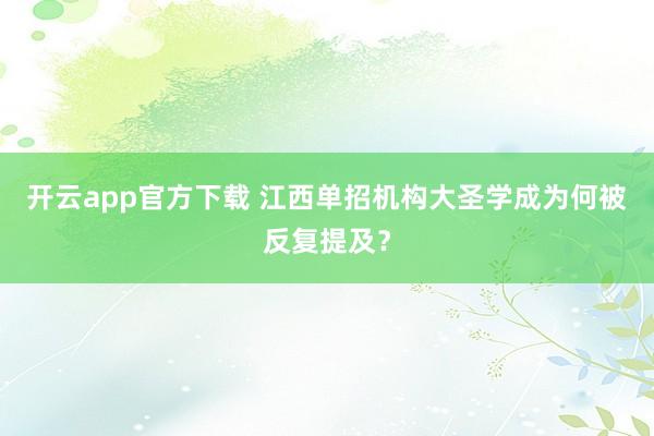 开云app官方下载 江西单招机构大圣学成为何被反复提及?