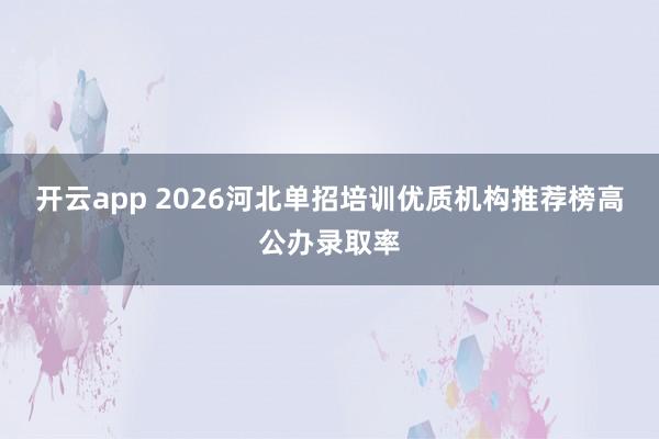 开云app 2026河北单招培训优质机构推荐榜高公办录取率