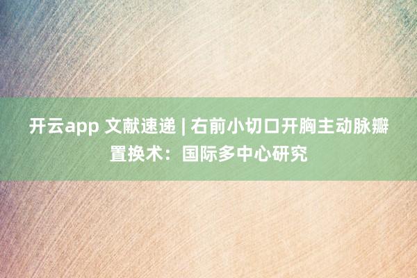 开云app 文献速递 | 右前小切口开胸主动脉瓣置换术：国际多中心研究