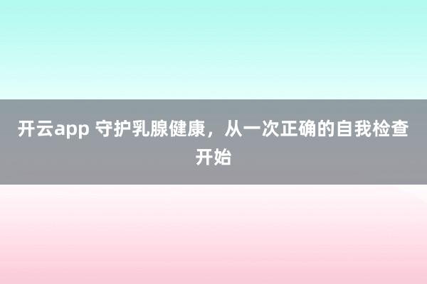 开云app 守护乳腺健康，从一次正确的自我检查开始