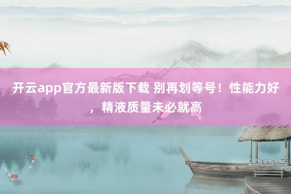 开云app官方最新版下载 别再划等号！性能力好，精液质量未必就高