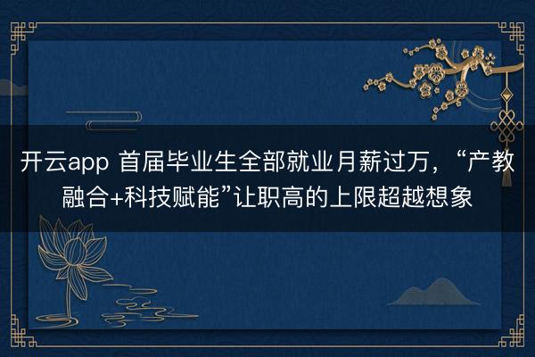 开云app 首届毕业生全部就业月薪过万，“产教融合+科技赋能”让职高的上限超越想象