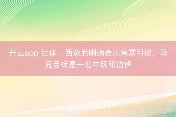 开云app 世体：西蒙尼明确表示急需引援，马竞目标是一名中场和边锋