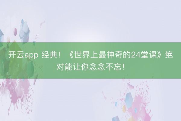 开云app 经典！《世界上最神奇的24堂课》绝对能让你念念不忘！