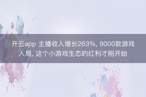 开云app 主播收入增长263%, 9000款游戏入局, 这个小游戏生态的红利才刚开始