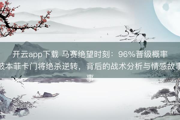 开云app下载 马赛绝望时刻：96%晋级概率被本菲卡门将绝杀逆转，背后的战术分析与情感故事