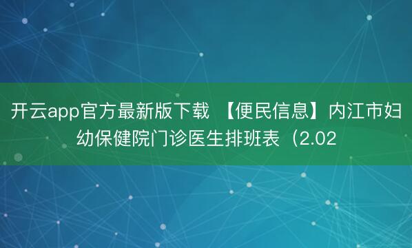 开云app官方最新版下载 【便民信息】内江市妇幼保健院门诊医生排班表（2.02