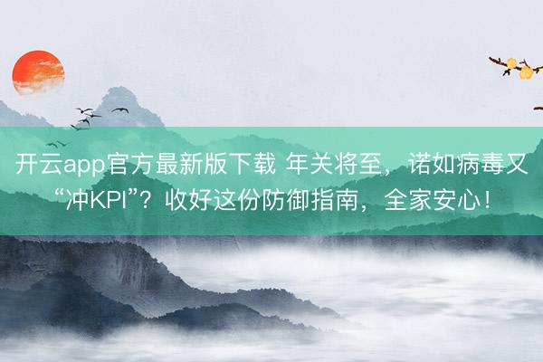 开云app官方最新版下载 年关将至，诺如病毒又“冲KPI”？收好这份防御指南，全家安心！