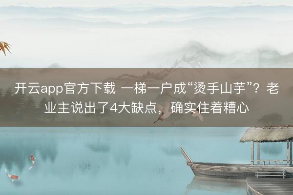 开云app官方下载 一梯一户成“烫手山芋”？老业主说出了4大缺点，确实住着糟心