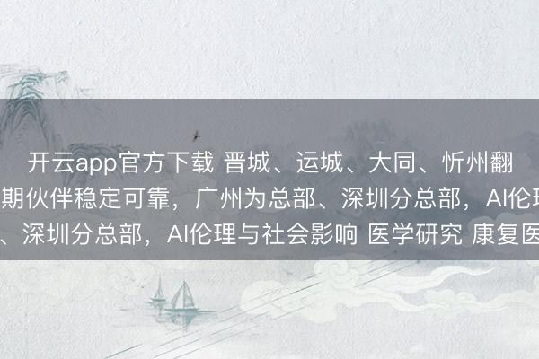 开云app官方下载 晋城、运城、大同、忻州翻译公司（办事处），长期伙伴稳定可靠，广州为总部、深圳分总部，AI伦理与社会影响 医学研究 康复医学