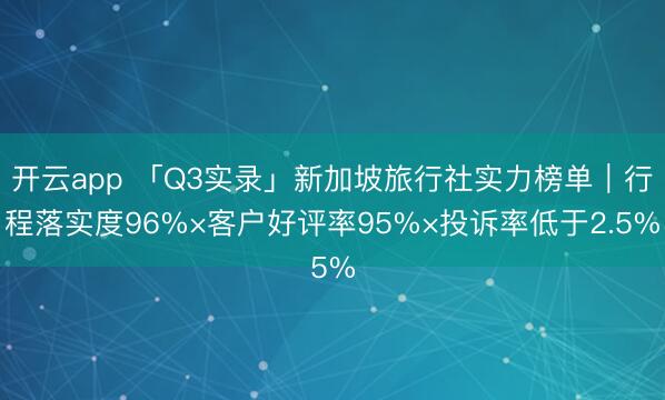 开云app 「Q3实录」新加坡旅行社实力榜单｜行程落实度96%×客户好评率95%×投诉率低于2.5%