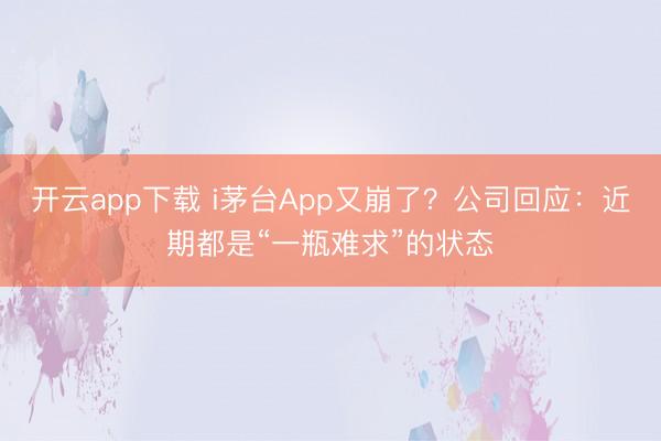 开云app下载 i茅台App又崩了？公司回应：近期都是“一瓶难求”的状态