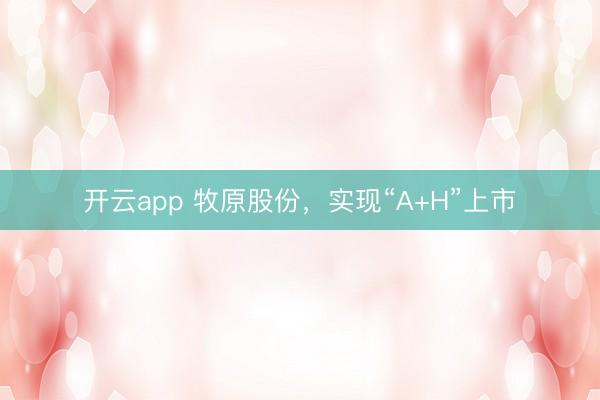 开云app 牧原股份，实现“A+H”上市