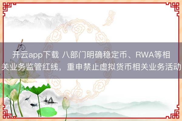 开云app下载 八部门明确稳定币、RWA等相关业务监管红线，重申禁止虚拟货币相关业务活动