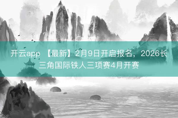 开云app 【最新】2月9日开启报名，2026长三角国际铁人三项赛4月开赛