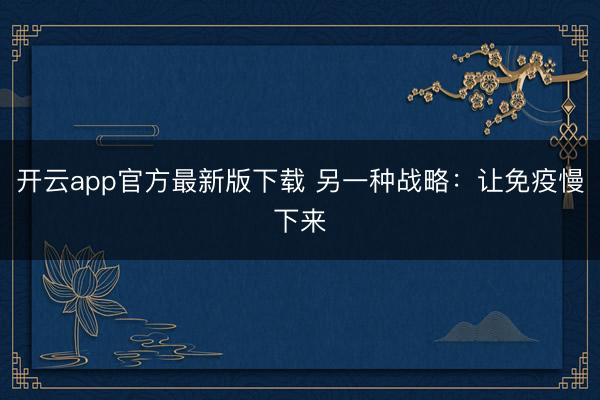 开云app官方最新版下载 另一种战略：让免疫慢下来