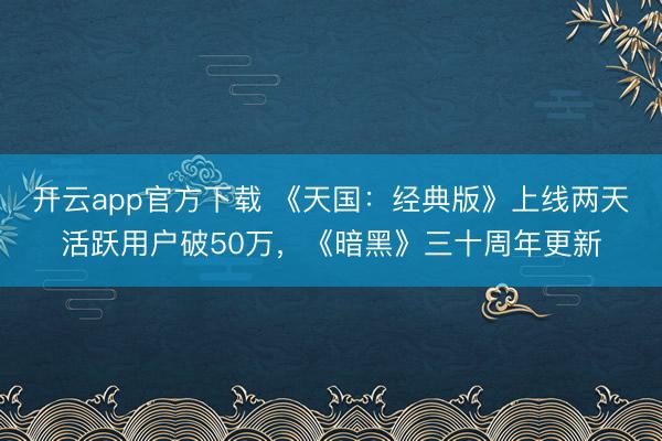 开云app官方下载 《天国：经典版》上线两天活跃用户破50万，《暗黑》三十周年更新