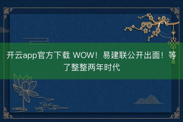 开云app官方下载 WOW！易建联公开出面！等了整整两年时代
