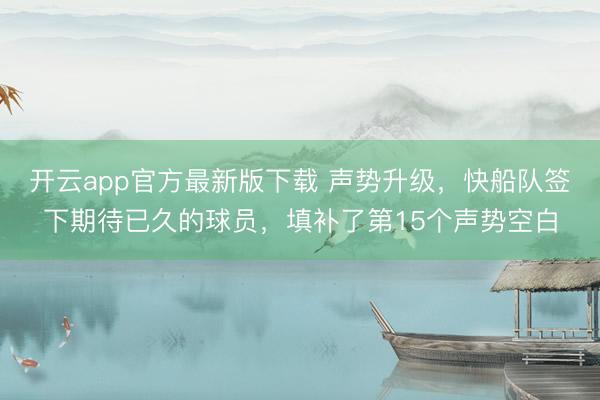 开云app官方最新版下载 声势升级，快船队签下期待已久的球员，填补了第15个声势空白
