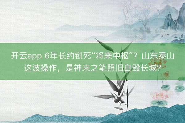 开云app 6年长约锁死“将来中枢”？山东泰山这波操作，是神来之笔照旧自毁长城？