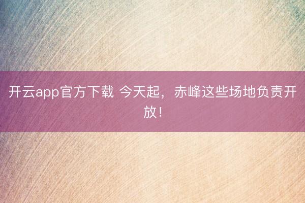开云app官方下载 今天起，赤峰这些场地负责开放！
