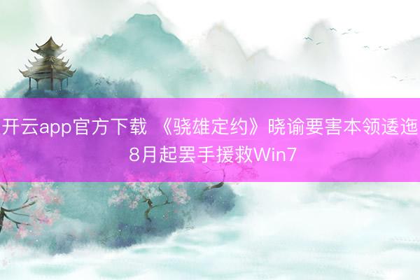 开云app官方下载 《骁雄定约》晓谕要害本领逶迤 8月起罢手援救Win7