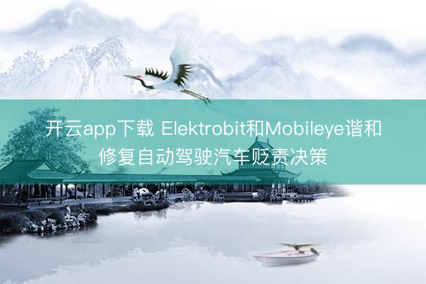 开云app下载 Elektrobit和Mobileye谐和修复自动驾驶汽车贬责决策