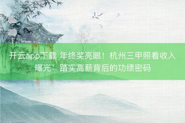 开云app下载 年终奖亮眼！杭州三甲照看收入曝光：踏实高薪背后的功绩密码